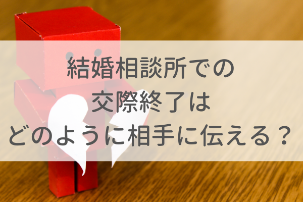 結婚相談所(IBJ)で交際終了する際はどうすればいいのか?