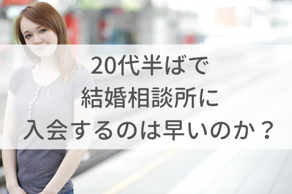 20代半ばで結婚相談所に入会するのは早いのか?