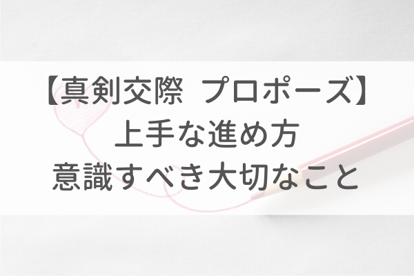 真剣交際からプロポーズまでの上手な進め方|タイミングや意識すべき大切なこと