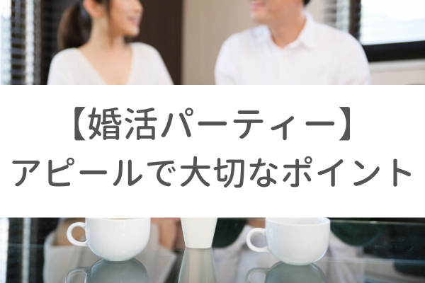 婚活パーティーのアピールで知っておくべき大切なポイント|自己PRやプロフィールなど
