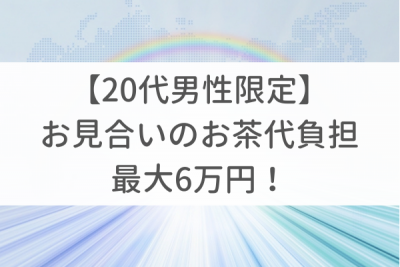 【20代男性限定】お見合いのお茶代負担キャンペーン開催中！