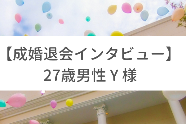 成婚退会者へのインタビュー – 27歳男性 Y様