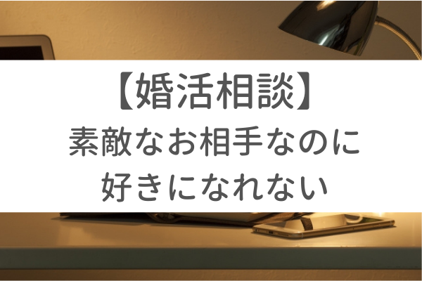 相談 素敵なお相手なのに好きになれない 終了すべき 30代女性 東京 渋谷 大阪 梅田 の結婚相談所 イノセント