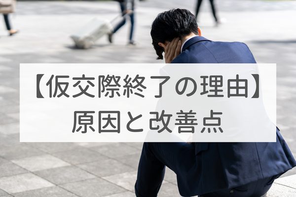 仮交際終了の理由|男性が振られる原因と改善点を解説
