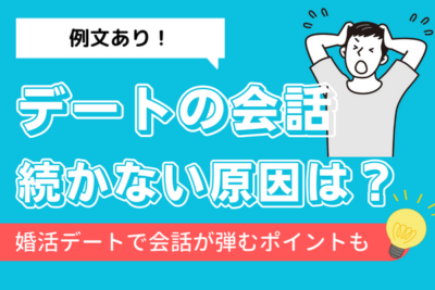 【例文あり】デートの会話が続かない原因は？婚活デートがうまくいくポイントを紹介